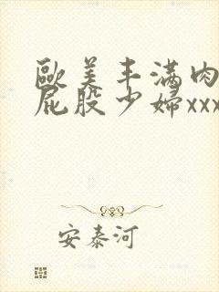 欧美丰满肉肉大屁股少妇xxxx正片