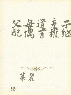 父母遗产子女的配偶有权继承吗