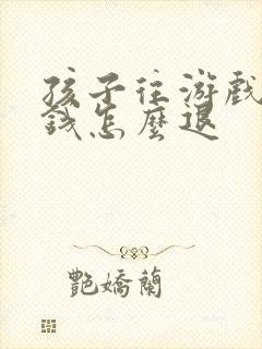 孩子往游戏里充钱怎么退