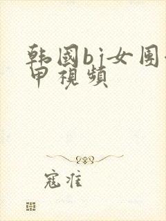 韩国bj女团卸甲视频