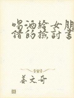 喝酒给女朋友认错的检讨书