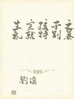 生完孩子之后脾气就特别暴躁易怒