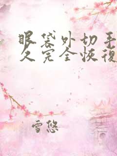 眼袋外切手术多久完全恢复正常