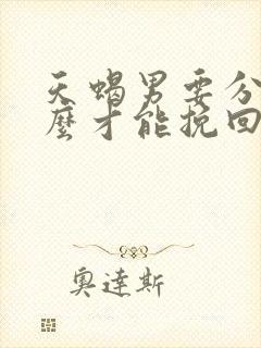 天蝎男要分手怎么才能挽回