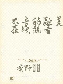 不卡的欧美视频在线观看