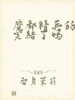 魔都精兵的奴隶完结了吗