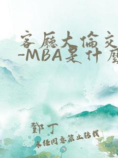 客厅大伦交侩H-MBA是什么