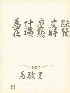 为什么皮肤总是在遇热时发痒