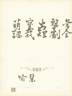 萌宝出击爹地要认栽短剧全集