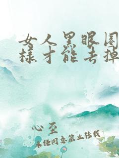 女人黑眼圈重怎样才能去掉