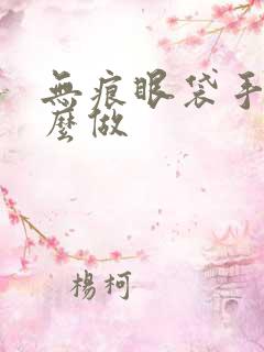 无痕眼袋手术怎么做