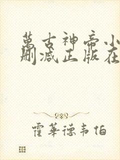 万古神帝小说无删减正版在线阅读