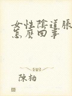 女性阴道胀疼是怎么回事