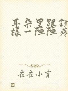 耳朵里跟针扎一样一阵阵疼是怎么回事