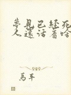 梦见已经死去的人还活着啥意思啊