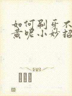 如何刷牙不会牙黄呢小妙招