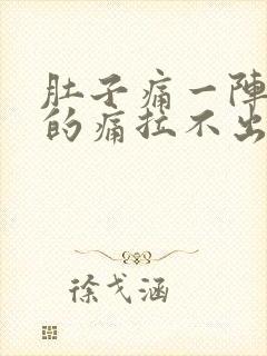 肚子痛一阵一阵的痛拉不出大便