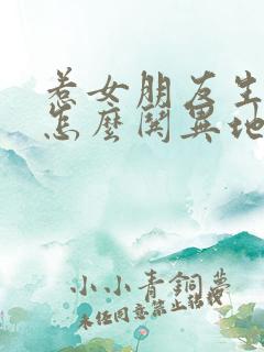 惹女朋友生气了怎么哄异地恋