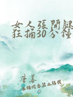 女人张开腿男人狂捅30分钟