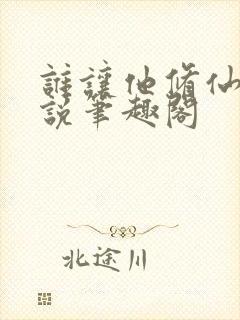 谁让他修仙的小说笔趣阁