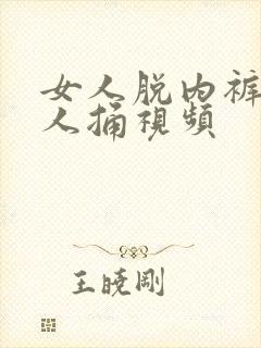 女人脱内裤让男人捅视频