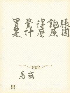 胃觉得饱胀打嗝是什么原因