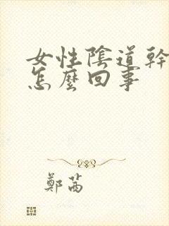 女性阴道干涩痒怎么回事