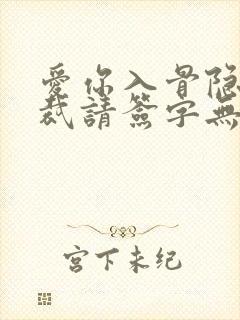 爱你入骨隐婚总裁请签字无删减