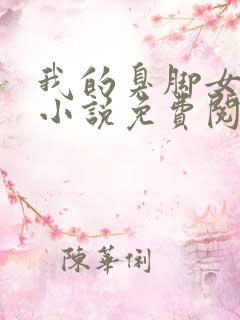 我的臭脚女朋友小说免费阅读