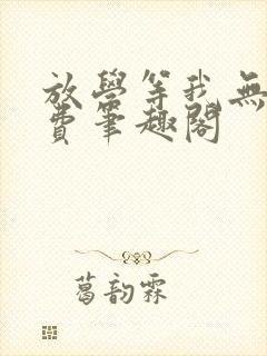 放学等我无删免费笔趣阁