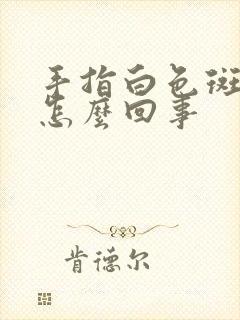 手指白色斑块是怎么回事