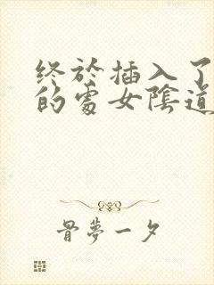 终于插入了紧窄的处女阴道小说