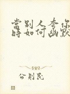 当别人夸你漂亮时如何幽默回答