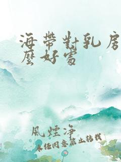 海带对乳房有什么好处