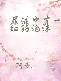 尿液中有一层很细的泡沫