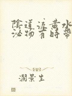 阴道流黄水样分泌物有时带血