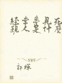 经常梦见死去的亲人是什么预兆