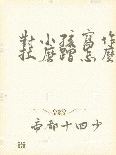 对小孩写作业拖拉磨蹭怎么办