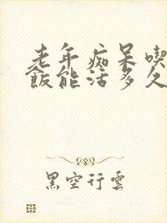 老年痴呆吃不下饭能活多久