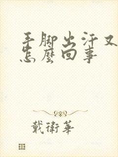 手脚出汗又冰冷怎么回事