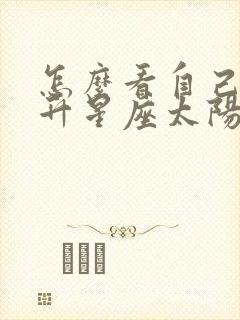 怎么看自己的上升星座太阳星座和月亮星座