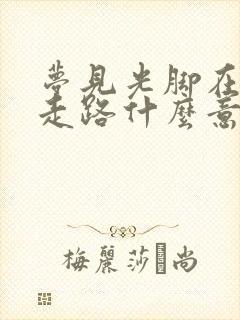 梦见光脚在水里走路什么意思