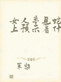 女人梦见蛇爬腿上预示着什么