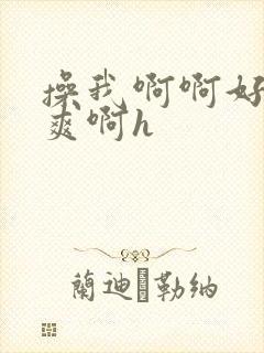 操我啊啊好大好爽啊h