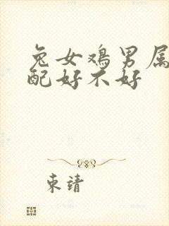 兔女鸡男属相婚配好不好