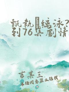 甄执缡泳?1到76集剧情