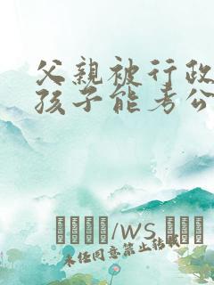 父亲被行政拘留孩子能考公务员吗