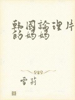 韩国论理片朋友的妈妈