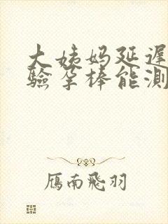 大姨妈延迟2天验孕棒能测出来吗