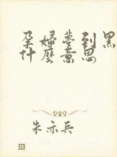 孕妇梦到黑鱼是什么意思